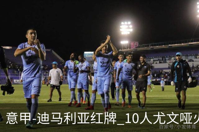 意甲-迪马利亚红牌 10人尤文哑火客负升班马