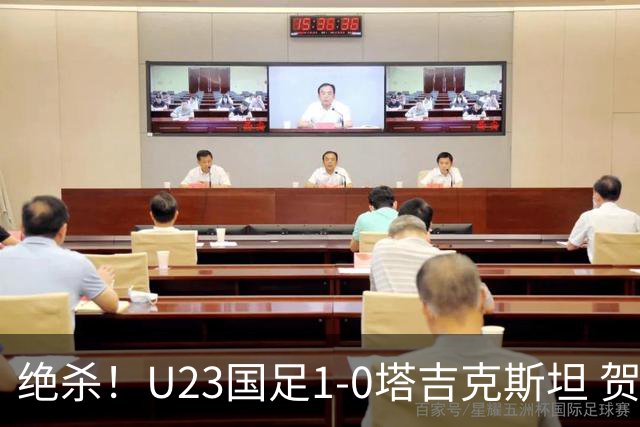 绝杀！U23国足1-0塔吉克斯坦 贺一然读秒头球绝杀U23国足7成控球